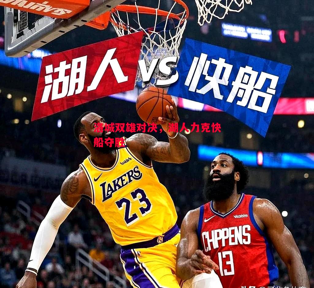 星空体育官方网站-洛城双雄对决，湖人力克快船夺胜