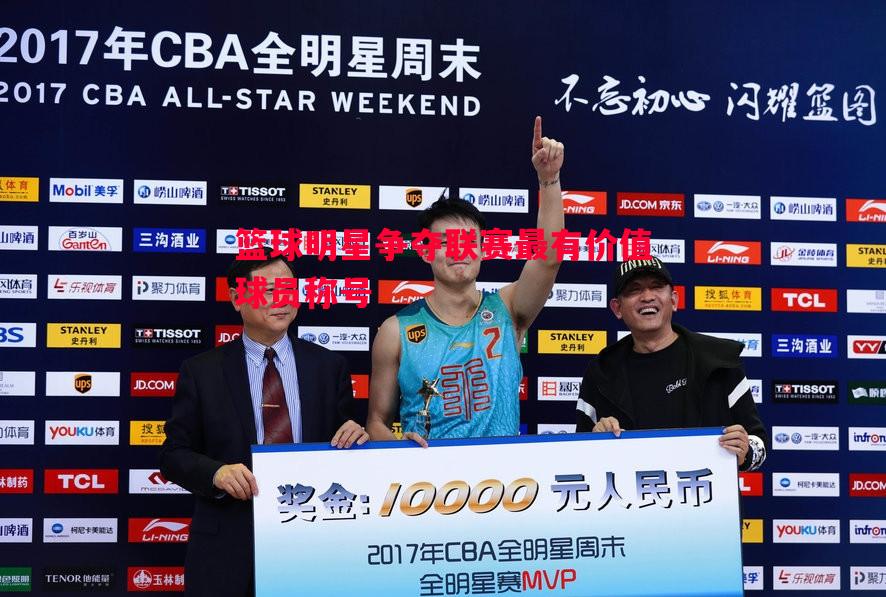 星空体育-篮球明星争夺联赛最有价值球员称号