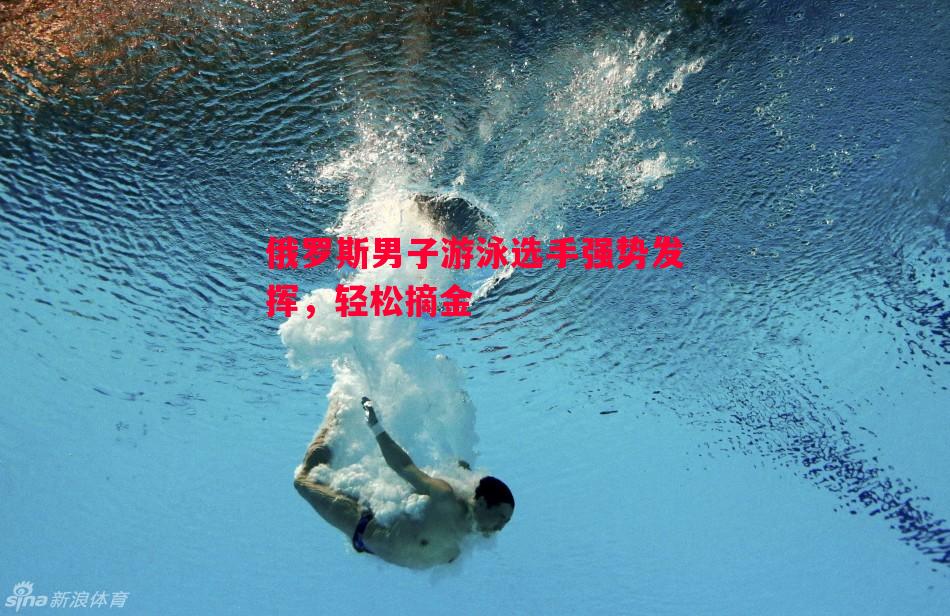 星空体育官网-俄罗斯男子游泳选手强势发挥，轻松摘金