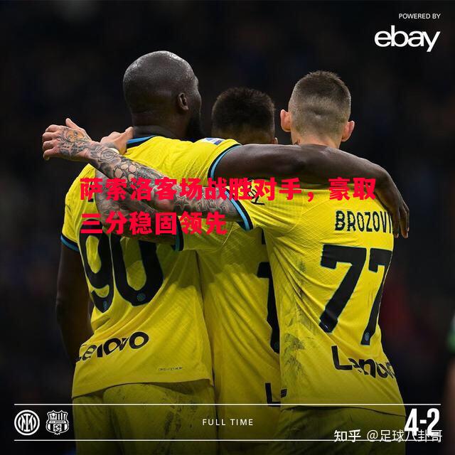 星空体育-萨索洛客场战胜对手，豪取三分稳固领先