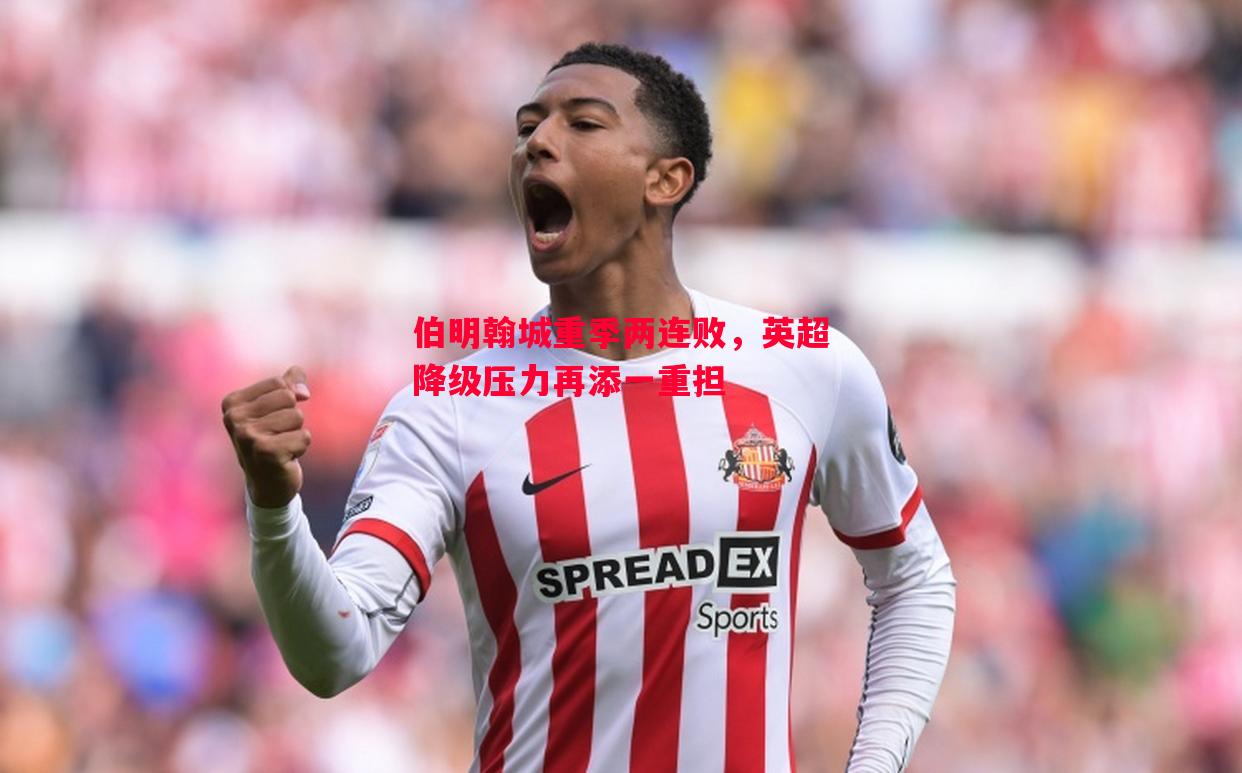 星空体育-伯明翰城重季两连败，英超降级压力再添一重担