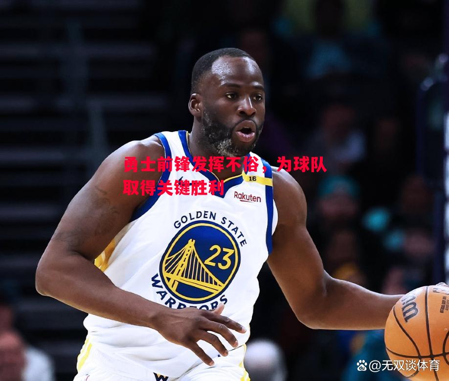 星空体育官网-勇士前锋发挥不俗，为球队取得关键胜利