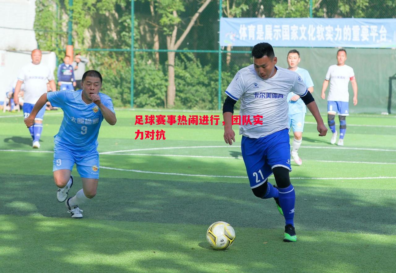 星空体育app-足球赛事热闹进行，团队实力对抗