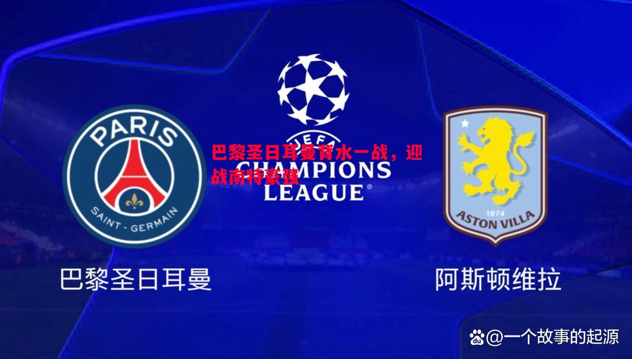 星空体育-巴黎圣日耳曼背水一战，迎战南特豪强